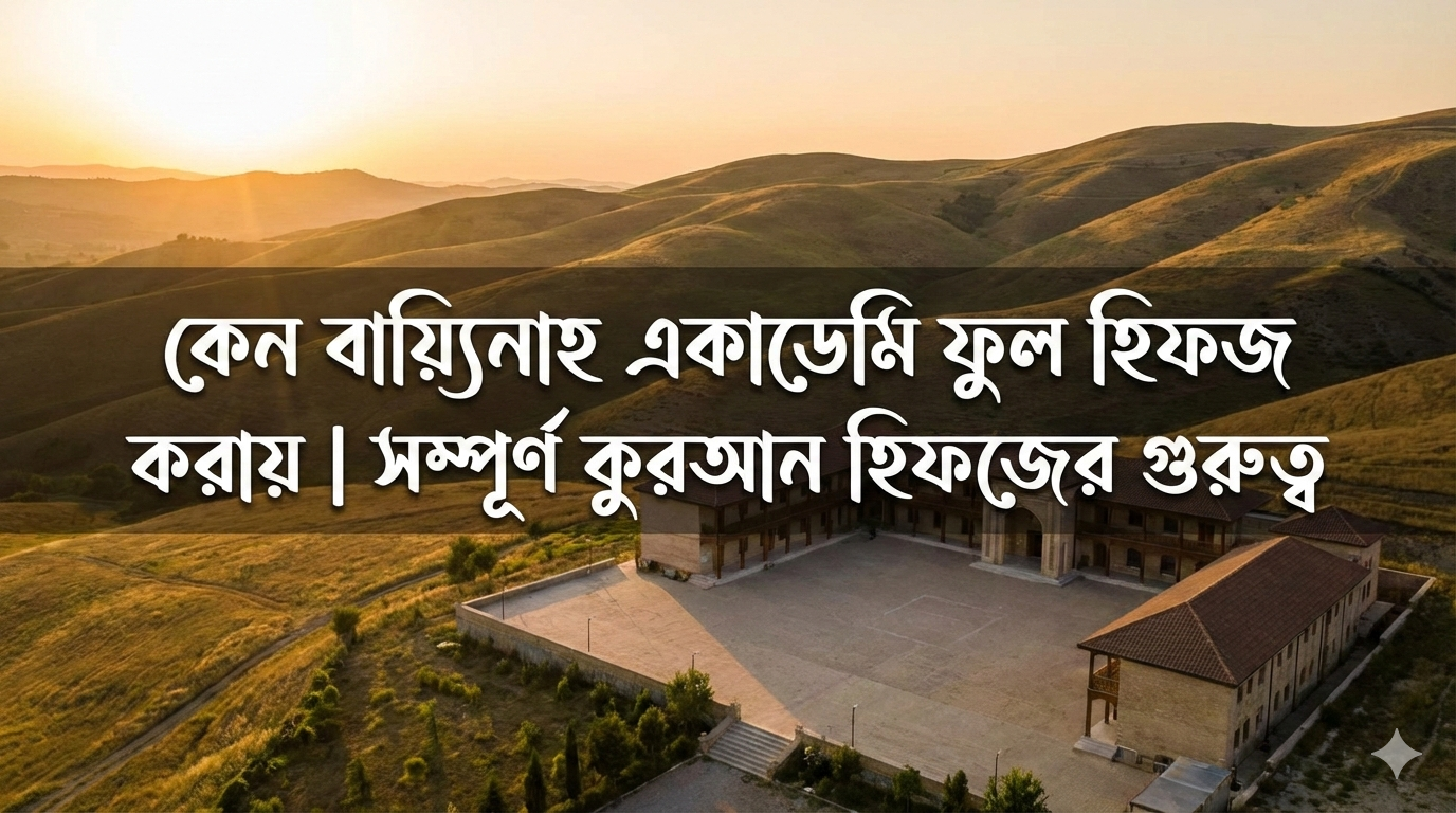 কেন বায়্যিনাহ একাডেমি ফুল হিফজ করায়? সম্পূর্ণ কুরআন হিফজের গুরুত্ব ও ভবিষ্যৎ সম্ভাবনা